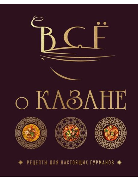 Всё о казане. Рецепты для настоящих гурманов. Подарочное издание