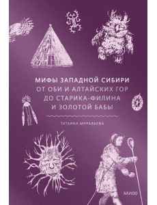 Мифы Западной Сибири. От Оби и Алтайских гор до Старика-филина и Золотой бабы