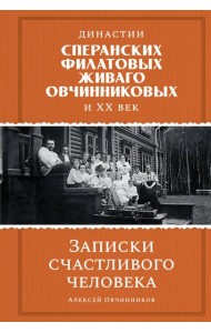 Династии Сперанских, Филатовых, Живаго, Овчинниковых и весь ХХ век. Записки счастливого человека