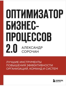 Оптимизатор бизнес-процессов 2.0. Лучшие инструменты повышения эффективности организаций, команд и систем