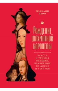 Рождение шахматной королевы: Власть и триумф женщин, правивших на доске и в жизни