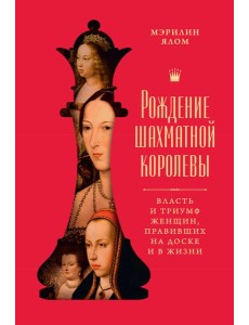 Рождение шахматной королевы: Власть и триумф женщин, правивших на доске и в жизни