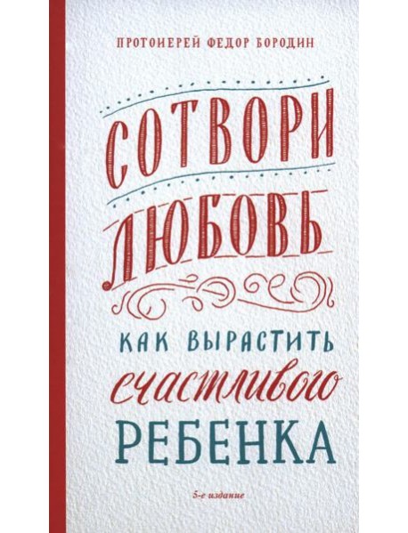 Сотвори любовь. Как вырастить счастливого ребенка. 5-е изд.