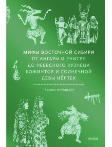 Мифы Восточной Сибири. От Ангары и Енисея до небесного кузнеца Божинтоя и солнечной девы Нёлтек