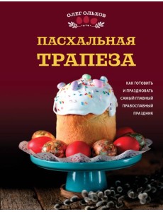 Пасхальная трапеза. Как готовить и праздновать самый главный православный праздник