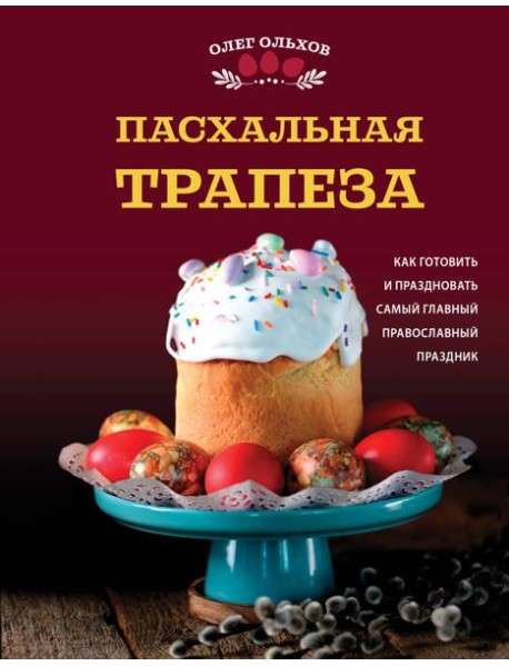 Пасхальная трапеза. Как готовить и праздновать самый главный православный праздник
