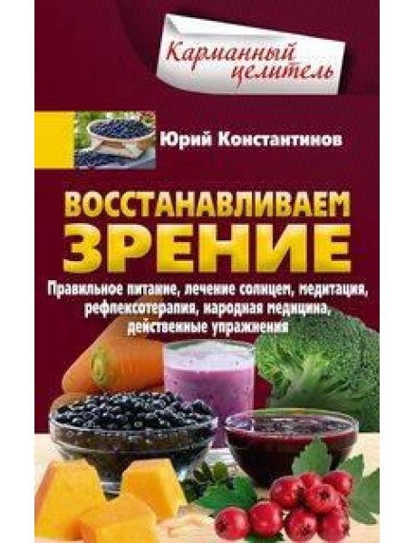 Восстанавливаем зрение. Правильное питание, лечение солнцем, медитация, рефлексотерапия, народная ме