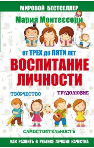 Мария Монтессори/Мария Монтессори. От трех до пяти: воспитание личности. Творчество, самостоятельнос