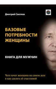 Базовые потребности женщины. Книга для мужчин. Чего хочет женщина на самом деле и как сделать ее счастливой