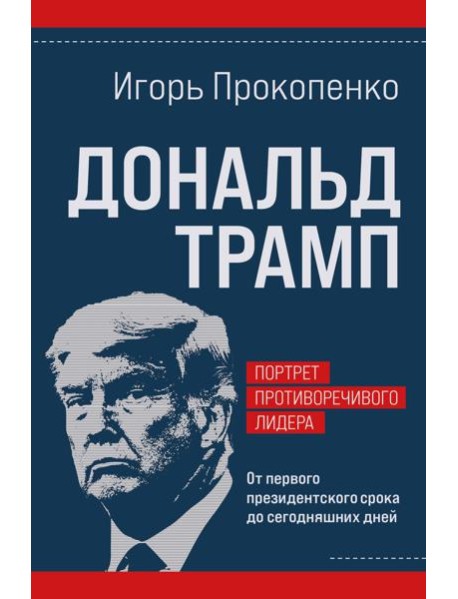 Дональд Трамп. Портрет противоречивого лидера. От первого президентского срока до сегодняшних дней