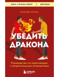 Убедить дракона. Руководство по переговорам с непреклонными оппонентами