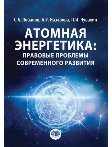 Атомная энергетика: правовые проблемы современного развития: монография