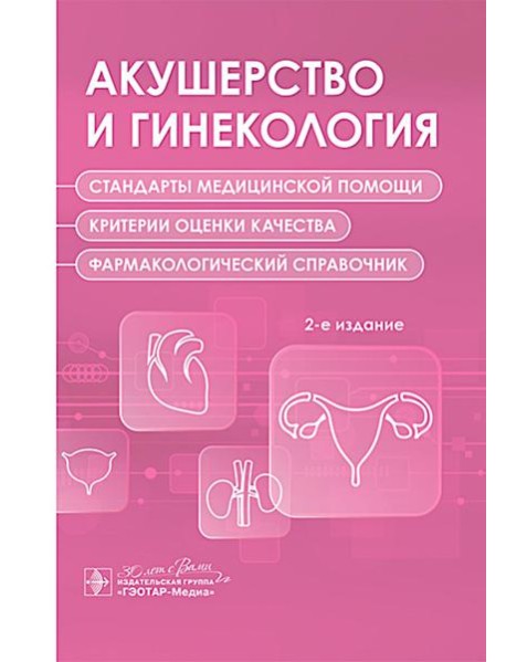 Акушерство и гинекология. Стандарты медицинской помощи. Критерии оценки качества. Фармакологический справочник. 2-е изд