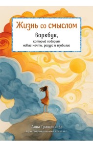 Жизнь со смыслом. Воркбук, который подарит новые мечты, ресурс и изобилие