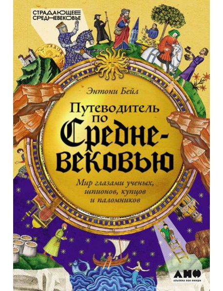 Путеводитель по Средневековью: Мир глазами ученых, шпионов, купцов и паломников