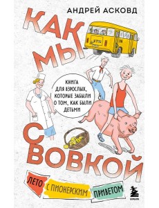 Как мы с Вовкой. Лето с пионерским приветом. Книга для взрослых, которые забыли о том, как были детьми