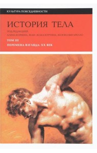 История тела. В 3 т. Т. 3: Перемена взгляда. XX век. 3-е изд
