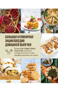 Большая кулинарная энциклопедия домашней выпечки. Более 250 пошаговых рецептов выпечки, которые помогут стать профессионалом на кухне