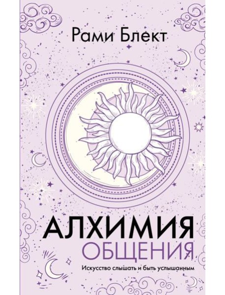 Алхимия общения. Искусство слышать и быть услышанным