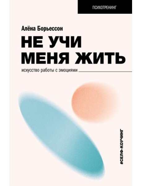 Не учи меня жить. Искусство работы с эмоциями