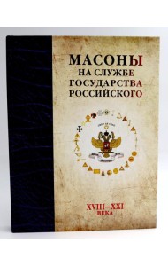 Масоны на службе Государства Российского. XVIII–XXI