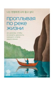 Проплывая по реке жизни. 55 уроков, чтобы осознать ценность каждого этапа взросления