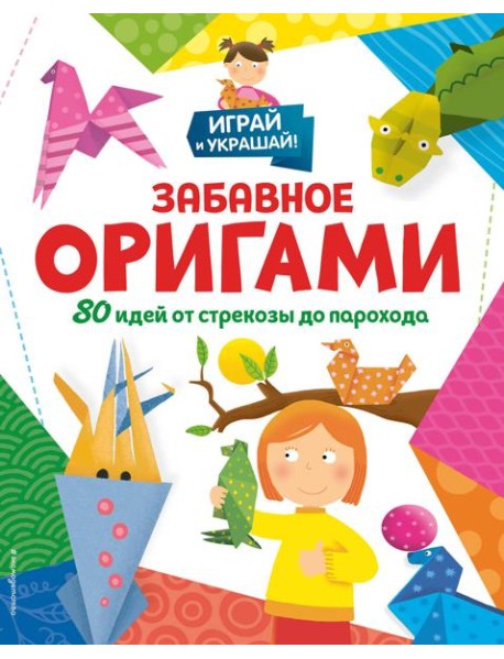 Забавное оригами. 80 идей от стрекозы до парохода