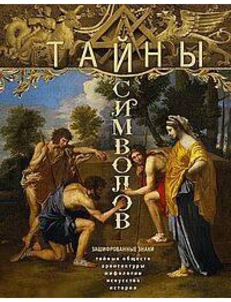 Тайны символов. Зашифрованные знаки тайных обществ, архитектуры, мифологии, искусства, истории