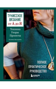 Тунисское вязание от А до Я. Техника. Узоры. Проекты. Полное практическое руководство