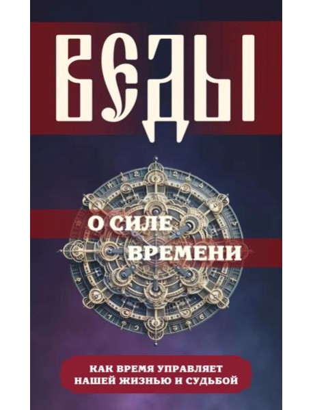 Веды о силе времени. Как время управляет нашей жизнью и судьбой