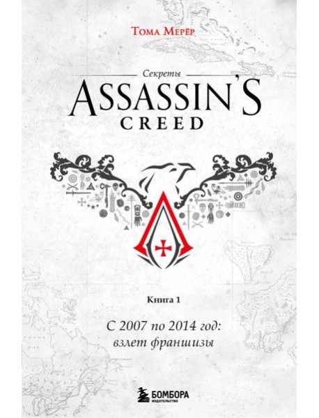 Секреты Assassin's Creed. Книга 1. С 2007 по 2014 год: взлет франшизы