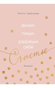 Дыши. Пиши. Разреши себе счастье. Блокнот от Ольги Савельевой (розовый)