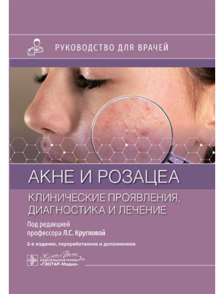 Акне и розацеа. Клинические проявления, диагностика и лечение: руководство для врачей. 2-е изд., перераб. и доп
