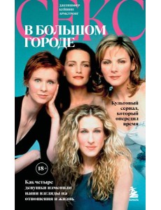 Секс в большом городе. Культовый сериал, который опередил время. Как четыре девушки изменили наши взгляды на отношения и жизнь (Новое оформление) Секс в большом городе. Культовый сериал, который опередил время. Как четыре девушки изменили наши взгляды на отношения и жизнь (Новое оформление)