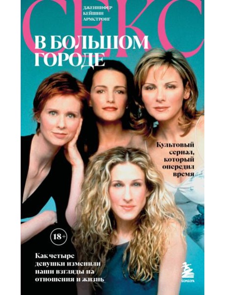 Секс в большом городе. Культовый сериал, который опередил время. Как четыре девушки изменили наши взгляды на отношения и жизнь (Новое оформление)