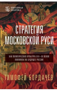 Стратегия Московской Руси. Как политическая культура XIII-XV веков повлияла на будущее России