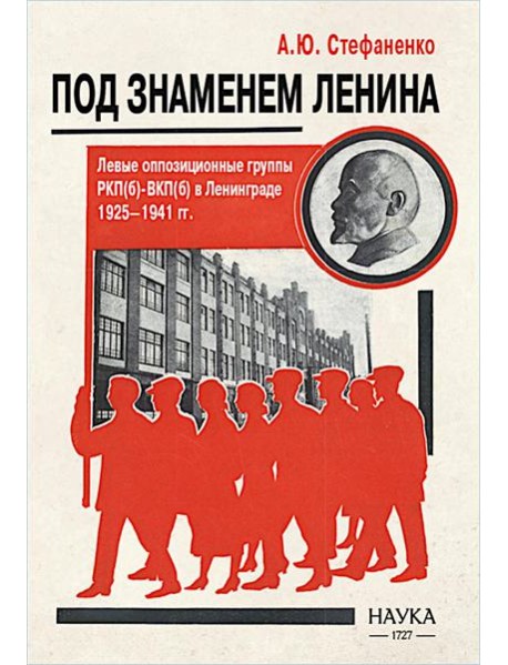 Под знаменем Ленина. Левые оппозиционные группы РКП(б)-ВКП(б) в Ленинграде. 1925-1941