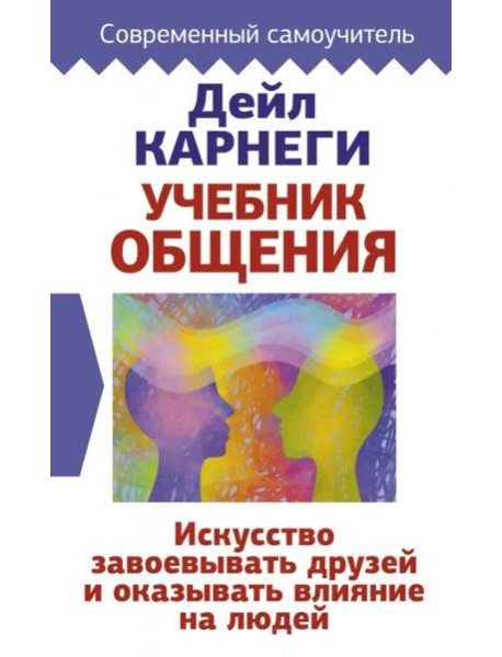 Учебник общения. Искусство завоевывать друзей и оказывать влияние на людей