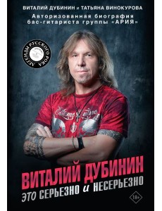 Виталий Дубинин. Это серьезно и несерьезно. Авторизованная биография бас-гитариста группы "Ария"