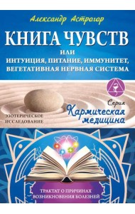 Книга чувств или интуиция, питание, иммунитет, вегетативная нервная система. Трактат о причинах болезней