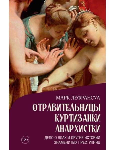 Отравительницы, куртизанки, анархистки: Дело о ядах и другие истории знаменитых преступниц