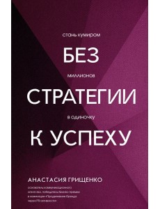 Без стратегии к успеху. Стань кумиром миллионов в одиночку Без стратегии к успеху. Стань кумиром миллионов в одиночку