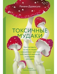 Токсичные мудаки. Как поставить на место людей с завышенным чувством собственной важности и сохранить рассудок