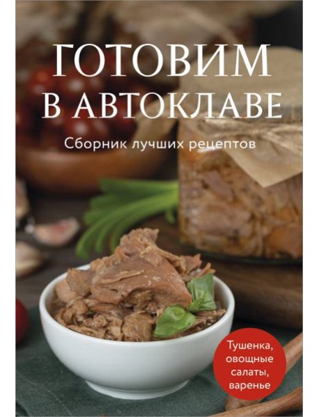 Готовим в автоклаве. Сборник лучших рецептов