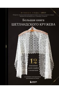 Большая книга Шетландского кружева. 12 изысканных шалей, шарфов и палантинов для вязания на спицах
