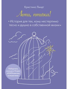 Лети, птичка! История для тех, кому нестерпимо тесно и душно в собственной жизни Лети, птичка! История для тех, кому нестерпимо тесно и душно в собственной жизни