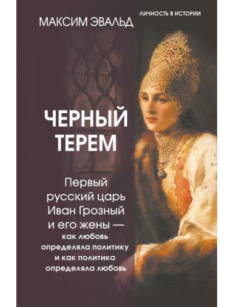 Черный терем. Первый русский царь Иван Грозный и его жены — как любовь определяла политику и как политика определяла любовь