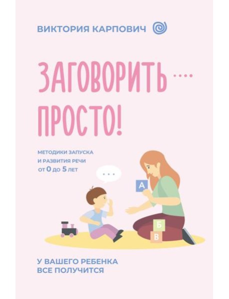 Заговорить - просто! Методики запуска и развития речи от 0 до 5 лет