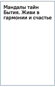 Мандалы тайн Бытия. Живи в гармонии и счастье