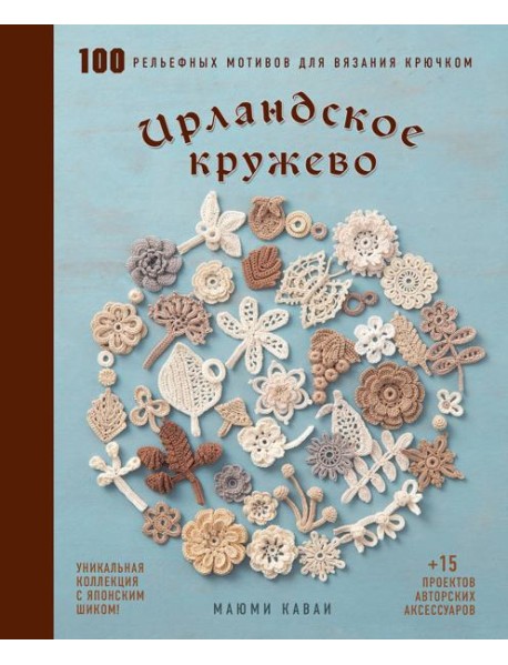 Ирландское кружево. 100 рельефных мотивов для вязания крючком. Уникальная коллекция с японским шиком